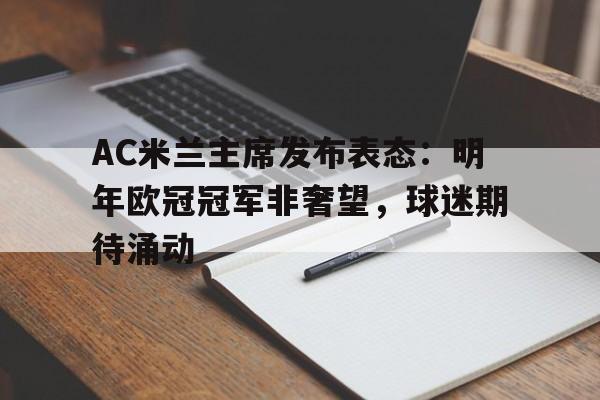 B体育体育教练-AC米兰主席发布表态：明年欧冠冠军非奢望，球迷期待涌动的简单介绍